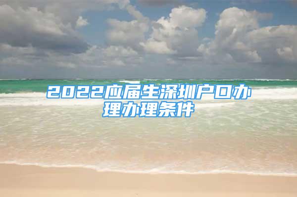 2022應屆生深圳戶口辦理辦理條件