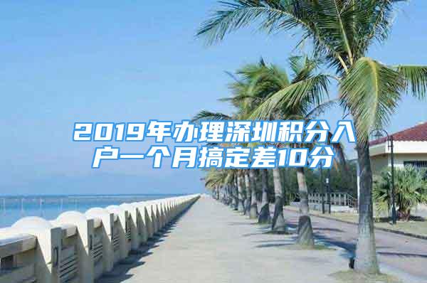 2019年辦理深圳積分入戶一個月搞定差10分