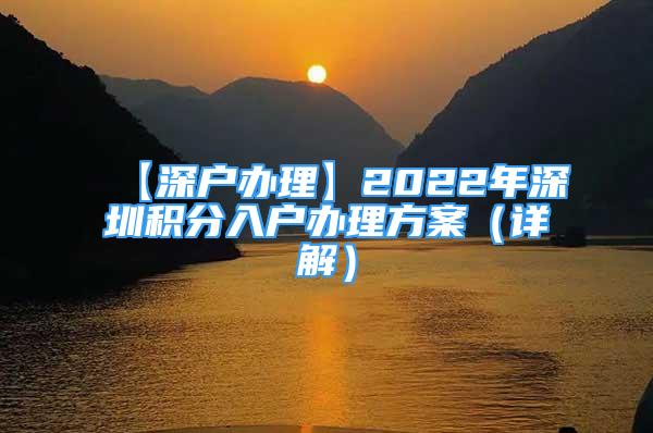 【深戶辦理】2022年深圳積分入戶辦理方案（詳解）