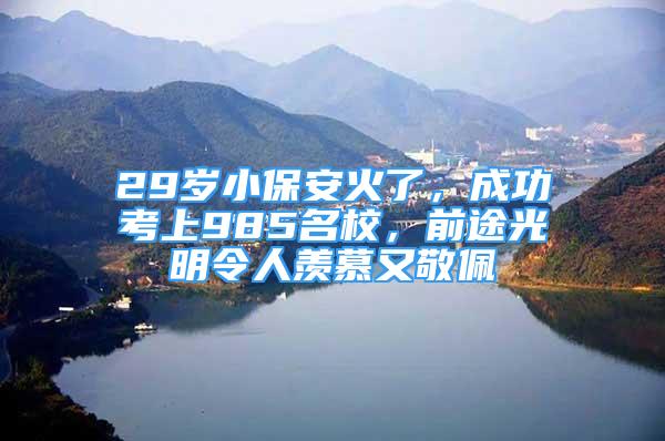 29歲小保安火了，成功考上985名校，前途光明令人羨慕又敬佩