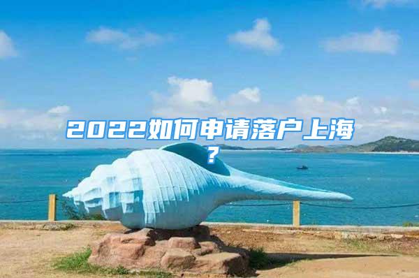 2022如何申請落戶上海？