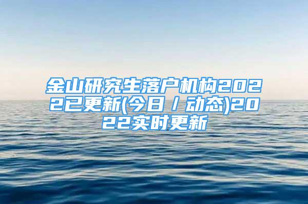 金山研究生落戶機(jī)構(gòu)2022已更新(今日／動態(tài))2022實時更新