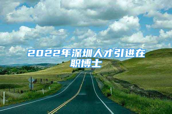 2022年深圳人才引進(jìn)在職博士