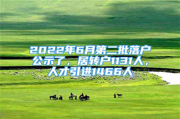 2022年6月第二批落戶公示了，居轉(zhuǎn)戶1131人，人才引進(jìn)1466人