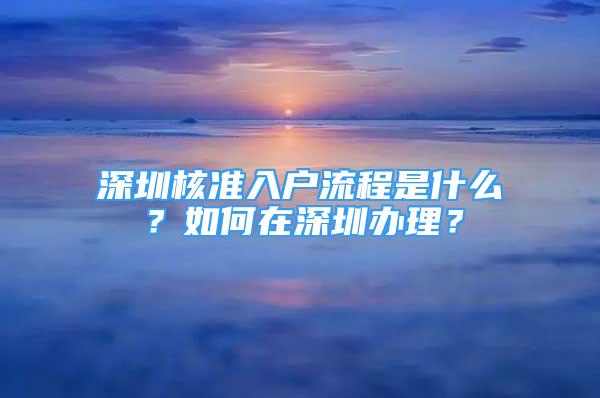 深圳核準入戶流程是什么？如何在深圳辦理？