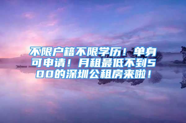 不限戶籍不限學(xué)歷！單身可申請！月租最低不到500的深圳公租房來啦！