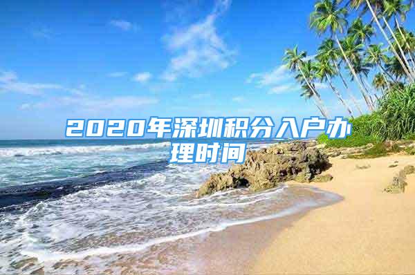 2020年深圳積分入戶辦理時(shí)間