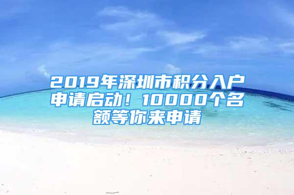 2019年深圳市積分入戶申請啟動！10000個名額等你來申請