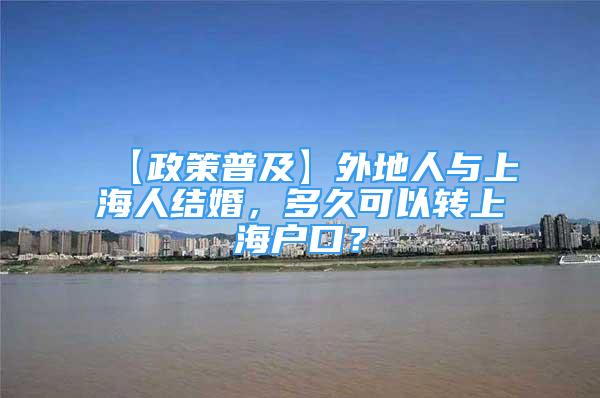 【政策普及】外地人與上海人結(jié)婚，多久可以轉(zhuǎn)上海戶口？