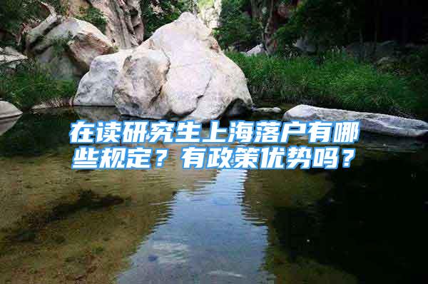 在讀研究生上海落戶有哪些規(guī)定？有政策優(yōu)勢(shì)嗎？