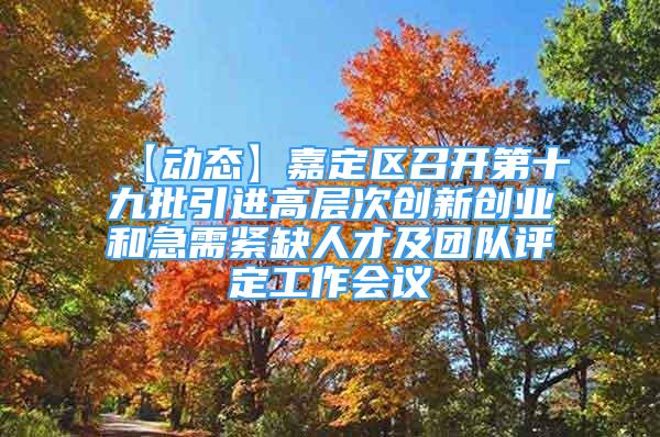 【動態(tài)】嘉定區(qū)召開第十九批引進(jìn)高層次創(chuàng)新創(chuàng)業(yè)和急需緊缺人才及團(tuán)隊(duì)評定工作會議