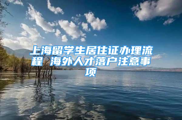 上海留學(xué)生居住證辦理流程 海外人才落戶注意事項(xiàng)