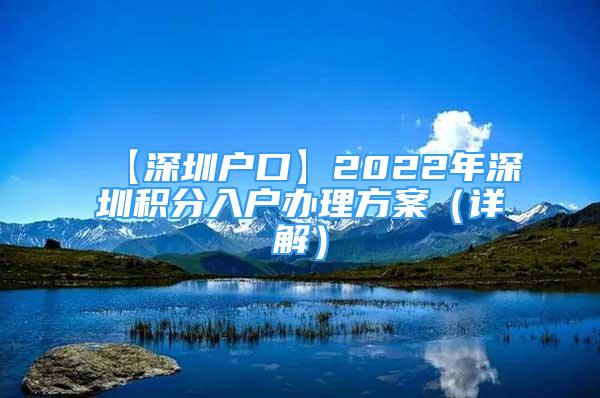 【深圳戶口】2022年深圳積分入戶辦理方案（詳解）