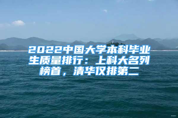 2022中國大學(xué)本科畢業(yè)生質(zhì)量排行：上科大名列榜首，清華僅排第二