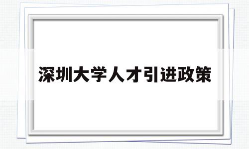 深圳大學(xué)人才引進政策(深圳大學(xué)生人才引進政策) 留學(xué)生入戶深圳