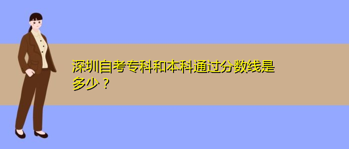 深圳自考專科和本科通過分數(shù)線是多少？