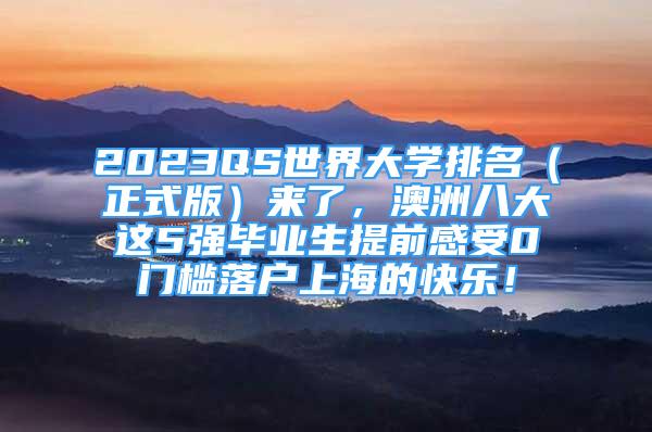 2023QS世界大學(xué)排名（正式版）來了，澳洲八大這5強畢業(yè)生提前感受0門檻落戶上海的快樂！