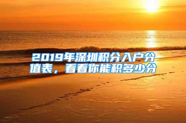 2019年深圳積分入戶分值表，看看你能積多少分