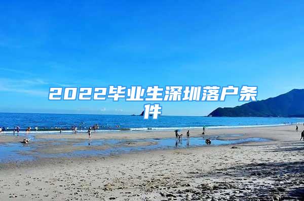 2022畢業(yè)生深圳落戶條件