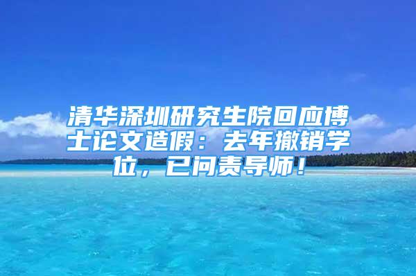 清華深圳研究生院回應(yīng)博士論文造假：去年撤銷學(xué)位，已問責(zé)導(dǎo)師！