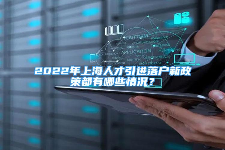 2022年上海人才引進落戶新政策都有哪些情況？