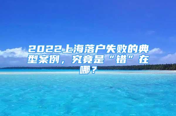 2022上海落戶(hù)失敗的典型案例，究竟是“錯(cuò)”在哪？