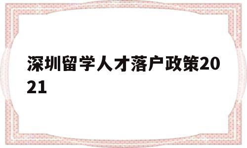 深圳留學(xué)人才落戶(hù)政策2021(深圳留學(xué)生人才落戶(hù)政策2020) 留學(xué)生入戶(hù)深圳