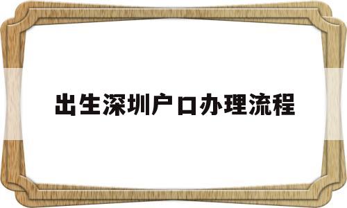 出生深圳戶口辦理流程的簡(jiǎn)單介紹 大專入戶深圳