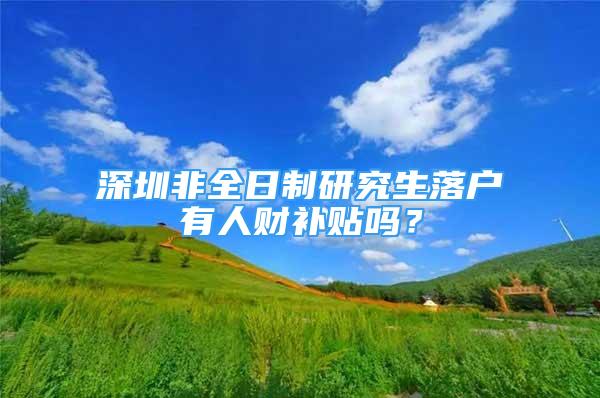 深圳非全日制研究生落戶有人財(cái)補(bǔ)貼嗎？