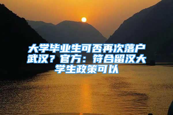 大學(xué)畢業(yè)生可否再次落戶武漢？官方：符合留漢大學(xué)生政策可以