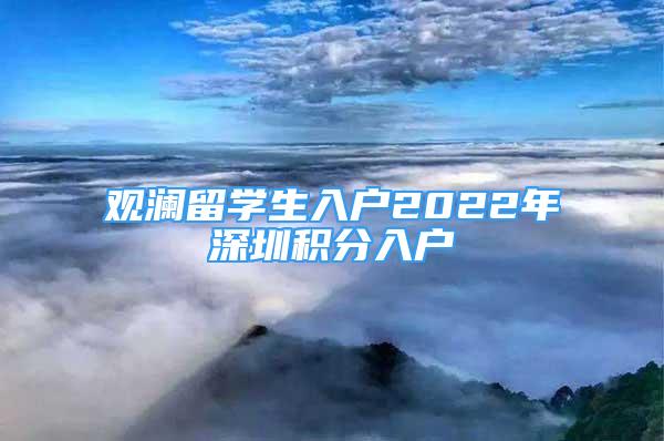 觀瀾留學(xué)生入戶2022年深圳積分入戶