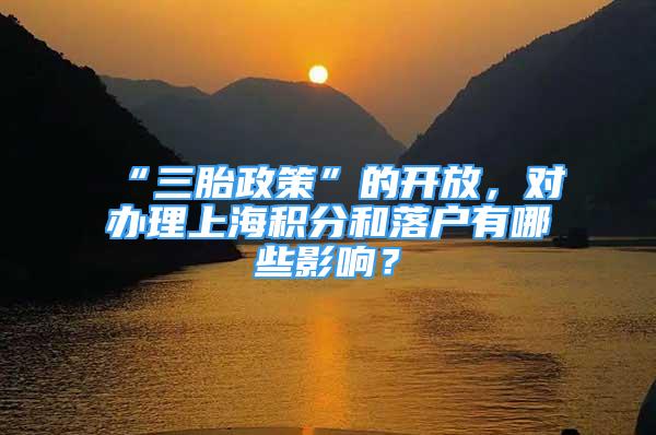 “三胎政策”的開放，對辦理上海積分和落戶有哪些影響？