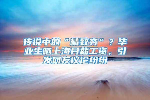 傳說中的“精致窮”？畢業(yè)生曬上海月薪工資，引發(fā)網(wǎng)友議論紛紛