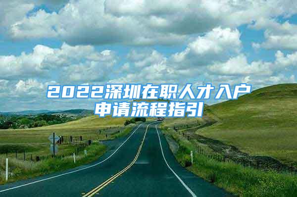 2022深圳在職人才入戶申請流程指引