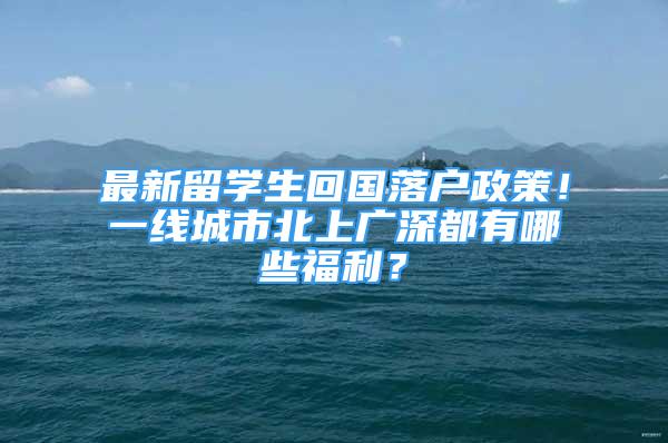 最新留學(xué)生回國(guó)落戶政策！一線城市北上廣深都有哪些福利？