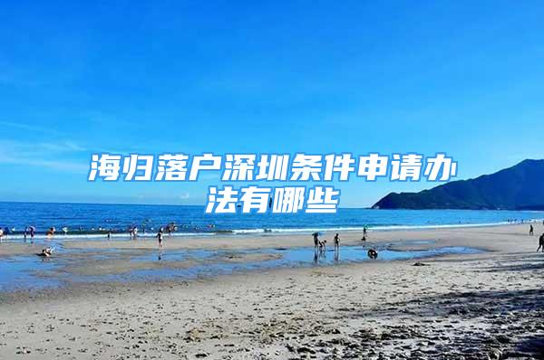 海歸落戶深圳條件申請辦法有哪些