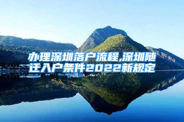 辦理深圳落戶流程,深圳隨遷入戶條件2022新規(guī)定