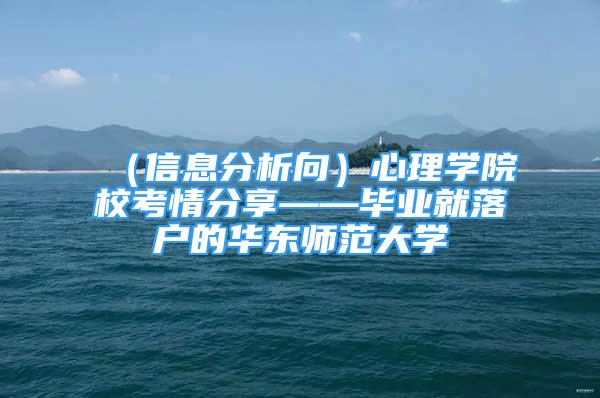 （信息分析向）心理學院?？记榉窒怼厴I(yè)就落戶的華東師范大學