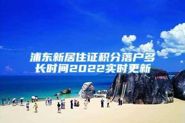 浦東新居住證積分落戶多長時間2022實時更新