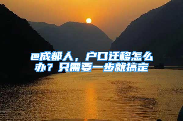 @成都人，戶口遷移怎么辦？只需要一步就搞定