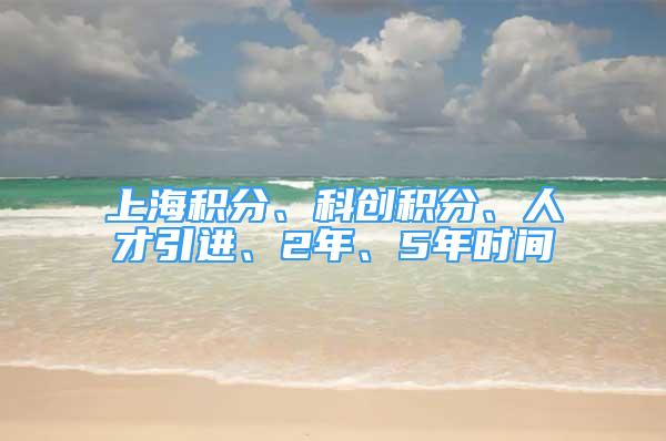 上海積分、科創(chuàng)積分、人才引進(jìn)、2年、5年時(shí)間