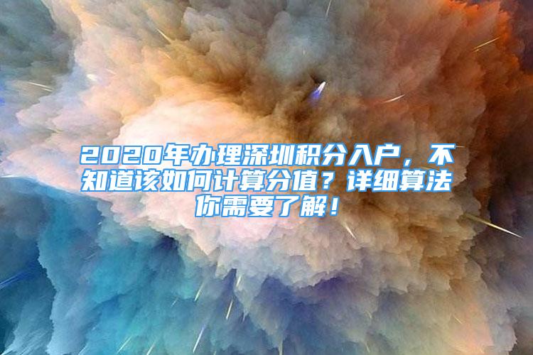 2020年辦理深圳積分入戶，不知道該如何計(jì)算分值？詳細(xì)算法你需要了解！