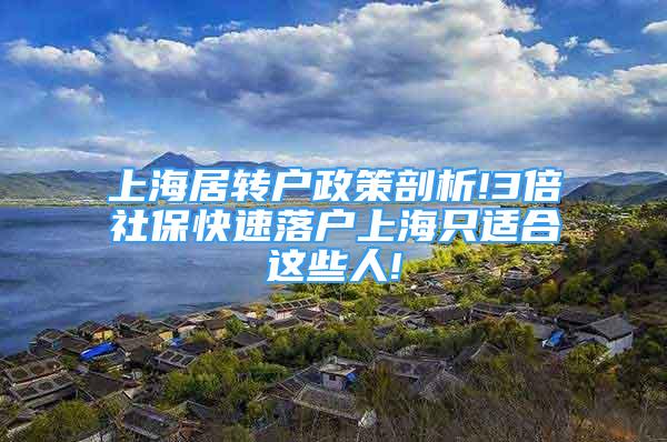 上海居轉(zhuǎn)戶政策剖析!3倍社保快速落戶上海只適合這些人!