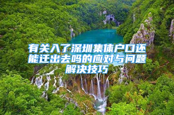 有關(guān)入了深圳集體戶口還能遷出去嗎的應(yīng)對(duì)與問題解決技巧