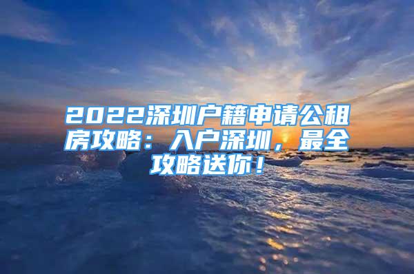 2022深圳戶籍申請(qǐng)公租房攻略：入戶深圳，最全攻略送你！