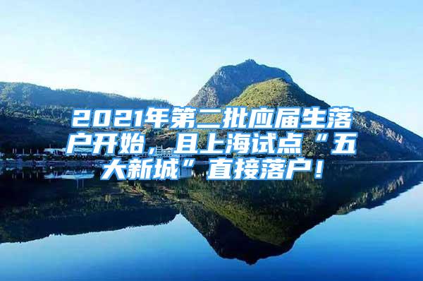 2021年第二批應(yīng)屆生落戶開始，且上海試點(diǎn)“五大新城”直接落戶！