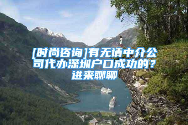 [時(shí)尚咨詢]有無(wú)請(qǐng)中介公司代辦深圳戶口成功的？進(jìn)來(lái)聊聊