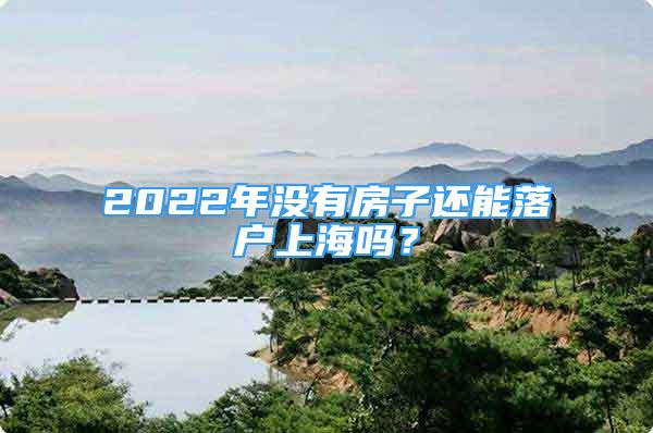 2022年沒有房子還能落戶上海嗎？