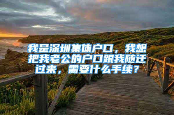 我是深圳集體戶口，我想把我老公的戶口跟我隨遷過來，需要什么手續(xù)？