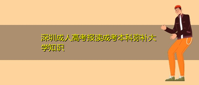 深圳成人高考報(bào)讀成考本科彌補(bǔ)大學(xué)知識(shí)